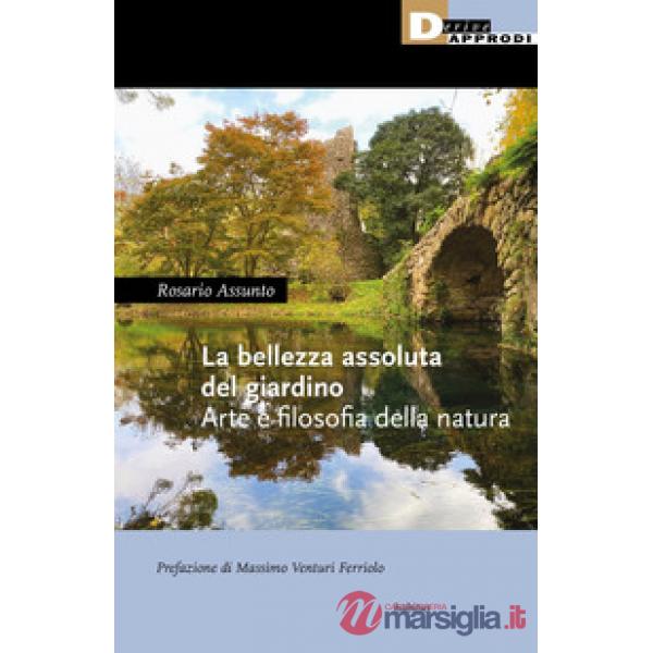 Bellezza assoluta del giardino. Arte e filosofia della natura (La)