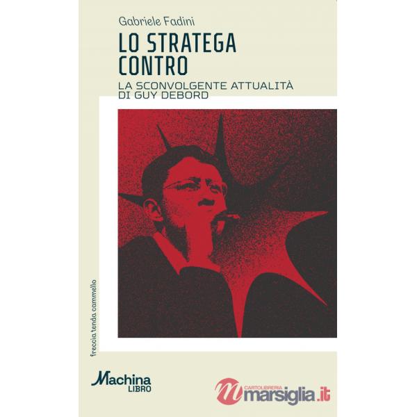 Stratega contro. La sconvolgente attualità di Guy Debord (Lo)