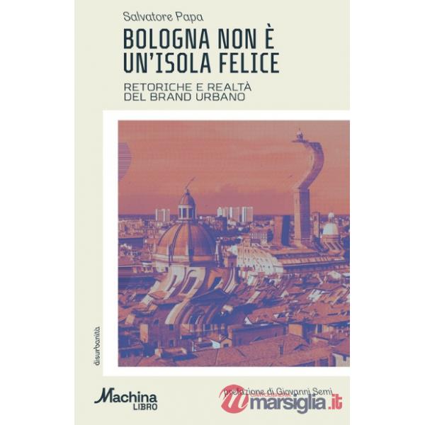 Bologna non è un'isola felice. Retoriche e realtà del brand urbano