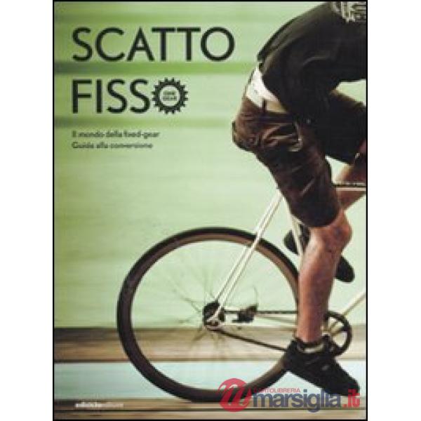 Scatto fisso. Il mondo della fixed-gear. Guida alla conversione