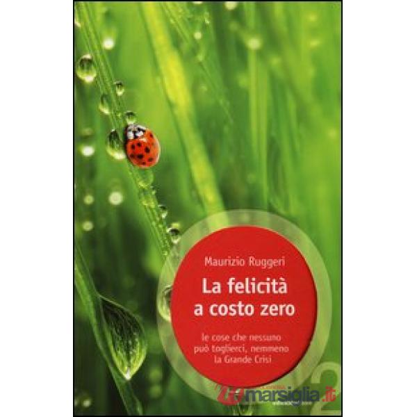 Felicità a costo zero. Le cose che nessuno può toglierci, nemmeno la grande crisi (La)