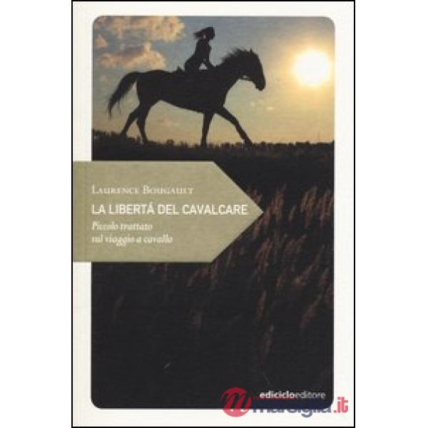 Libertà del cavalcare. Piccolo trattato sul viaggio a cavallo (La)