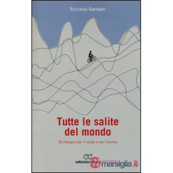 Tutte le salite del mondo. Biciterapia per il corpo e per l'anima
