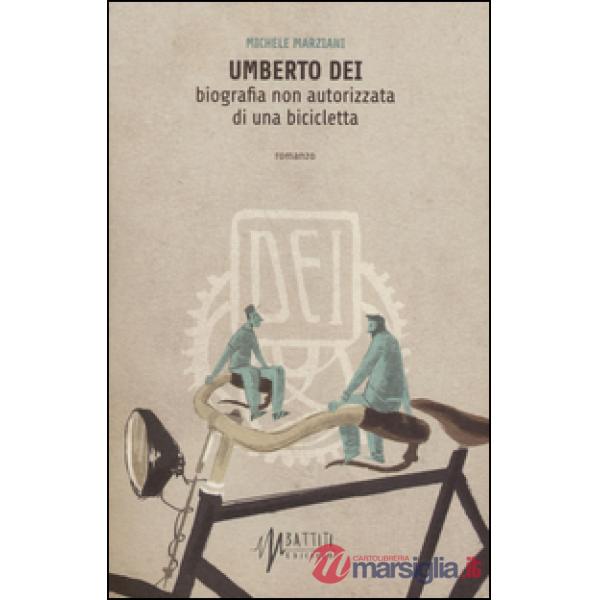 Umberto Dei. Biografia non autorizzata di una bicicletta