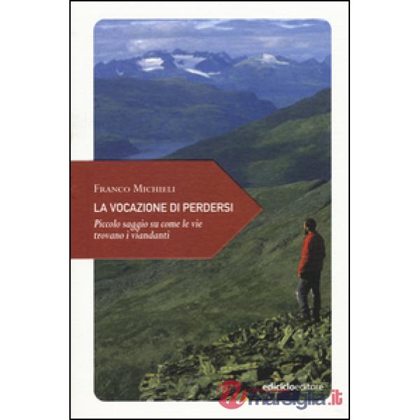 Vocazione di perdersi. Piccolo saggio su come le vie trovano i viandanti (La)