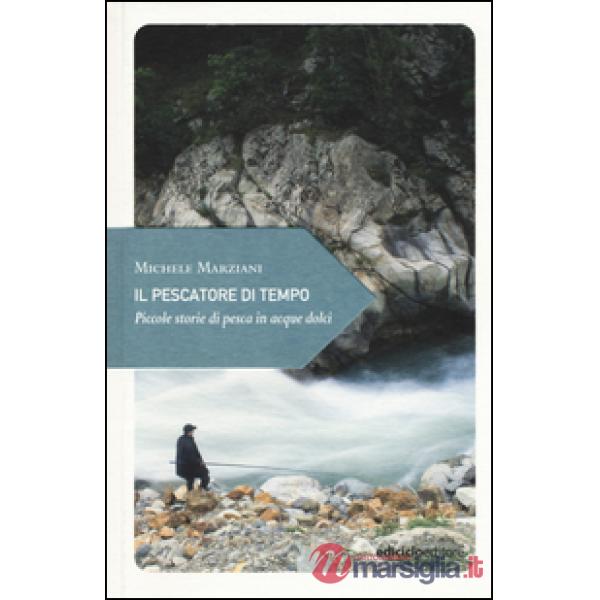 Pescatore di tempo. Piccole storie di pesca in acque dolci (Il)