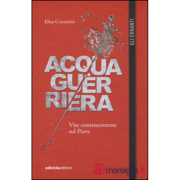 Acqua guerriera. Vite controcorrente sul Piave