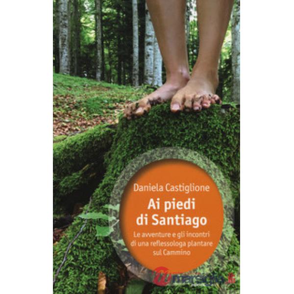 Ai piedi di Santiago. Le avventure e gli incontri di una reflessologa plantare s