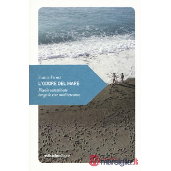 Odore del mare. Piccole camminate lungo le rive mediterranee (L')