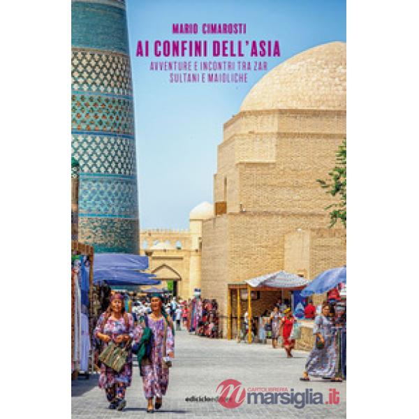Ai confini dell'Asia. Avventure e incontri tra zar, sultani e maioliche
