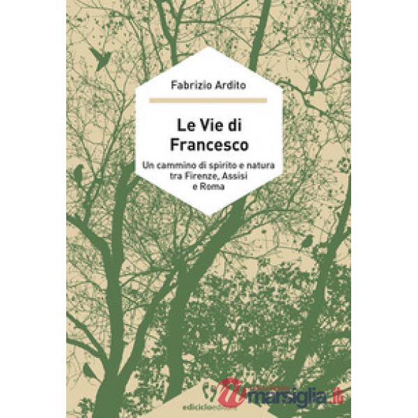 Vie di Francesco. Un cammino di spirito e natura tra Firenze, Assisi e Roma (Le)