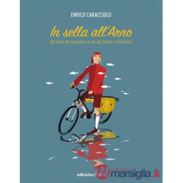 In sella all'Arno. Dal verde del Casentino al blu del Tirreno in bicicletta