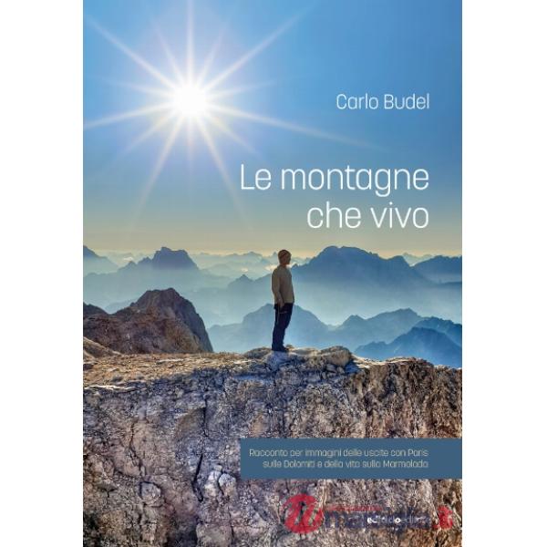 Montagne che vivo. Racconto per immagini delle uscite con Paris sulle Dolomiti e della vita sulla Marmolada (Le)