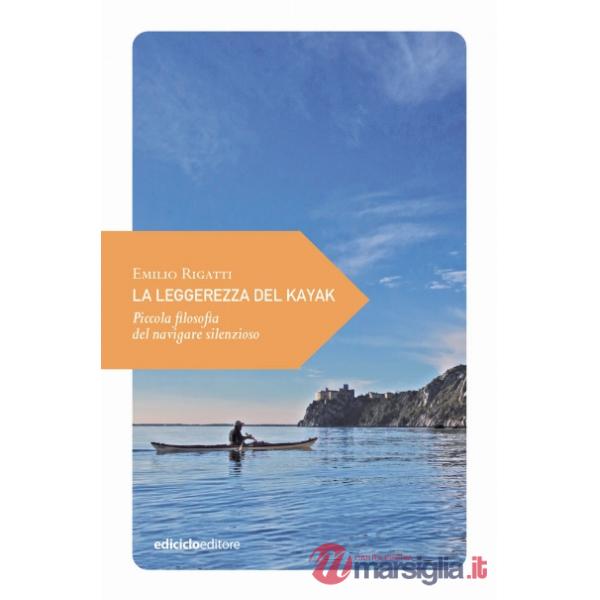Leggerezza del kayak. Piccola filosofia del navigare silenzioso (La)