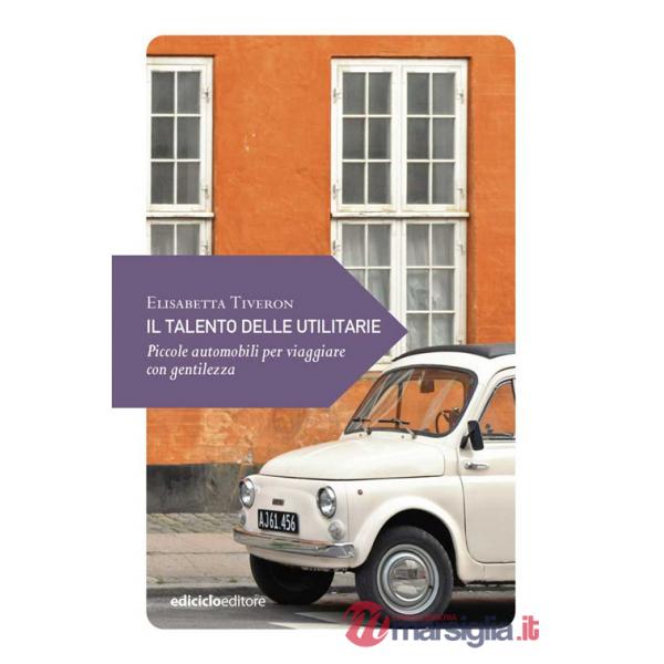 Talento delle utilitarie. Piccole automobili per viaggiare con gentilezza (Il)