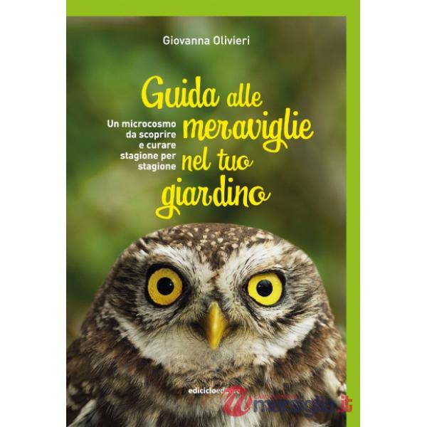 Guida alle meraviglie nel tuo giardino. Un microcosmo da scoprire e curare stagione per stagione