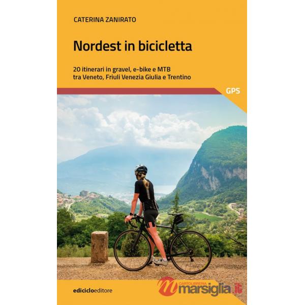 Nordest in bicicletta. 20 itinerari in gravel, e-bike e mtb tra Veneto, Friuli Venezia Giulia e Trentino