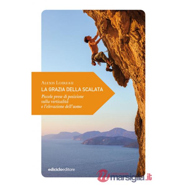 Grazia della scalata. Piccole prese di posizione sulla verticalità e l'elevazione dell'uomo (La)