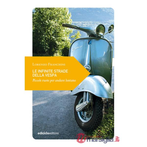 Infinite strade della Vespa. Piccole ruote per andare lontano (Le)