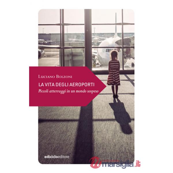 Vita degli aeroporti. Piccoli atterraggi in un mondo (La)