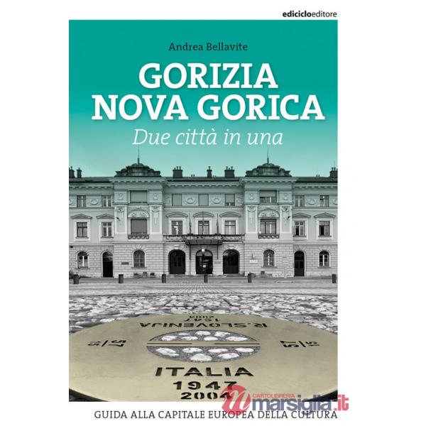 Gorizia Nova Gorica. Due città in una. Guida alla capitale europea della cultura