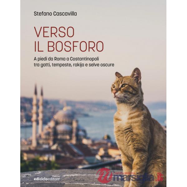Verso il Bosforo. A piedi da Roma a Costantinopoli tra gatti, tempeste, rakija e selve oscure