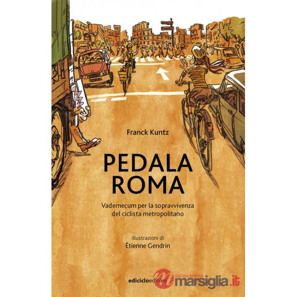 Pedala Roma. Vademecum per la sopravvivenza del ciclista metropolitano