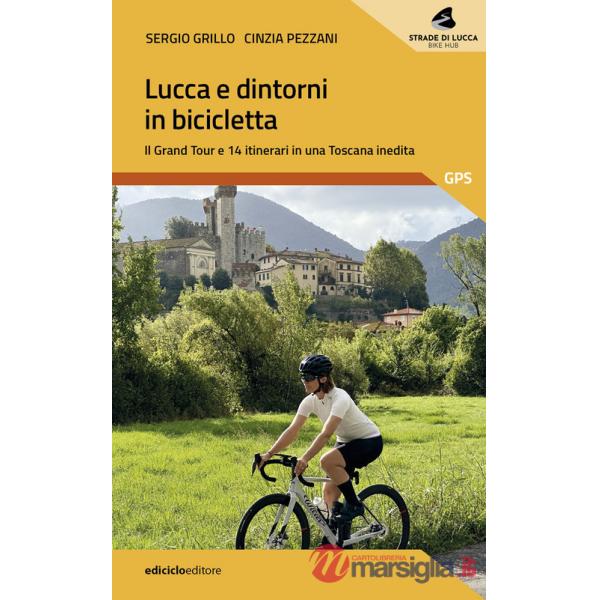 Lucca e dintorni in bicicletta. Il Grand Tour e 14 itinerari in una Toscana inedita