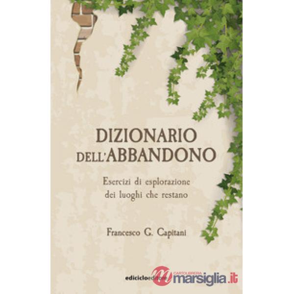 Dizionario dell'abbandono. Esercizi di esplorazione dei luoghi che erestano