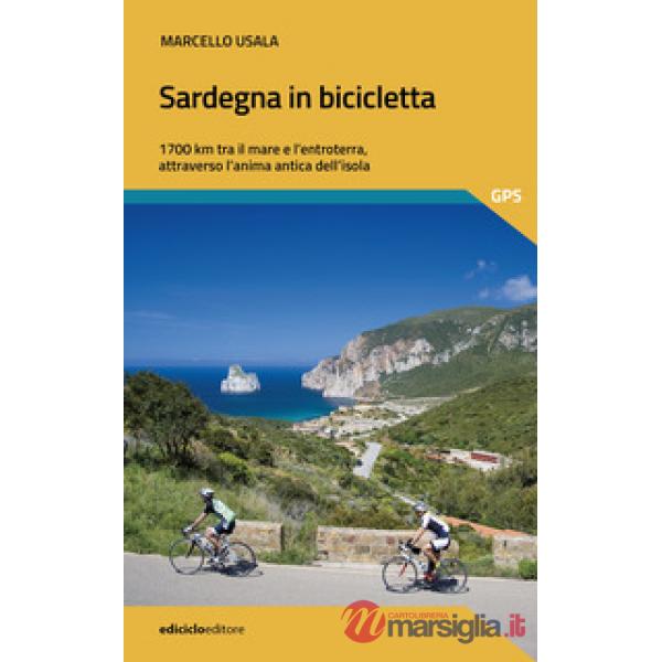 Sardegna in bicicletta. 1700 km tra il mare e l'entroterra, attraverso l'anima antica dell'isola