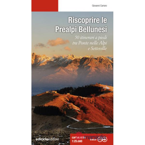 Riscoprire le Prealpi bellunesi. 50 itinerari a piedi tra Ponte nelle Alpi e Setteville