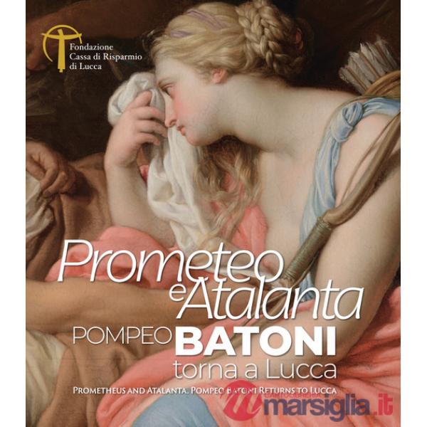 Prometeo e Atalanta. Pompeo Batoni torna a Lucca. Prometheus and Atalanta Pompeo Batoni Returns to Lucca. Ediz. bilingue