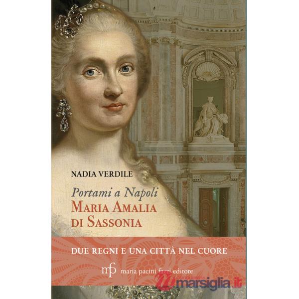 Portami a Napoli. Maria Amalia di Sassonia. Due regni e una città nel cuore
