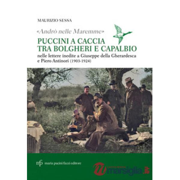 «Andrò nelle maremme». Puccini a caccia tra Bolgheri e Capalbio. Lettere al marchese Piero Antinori e al conte Giuseppe Della Gh