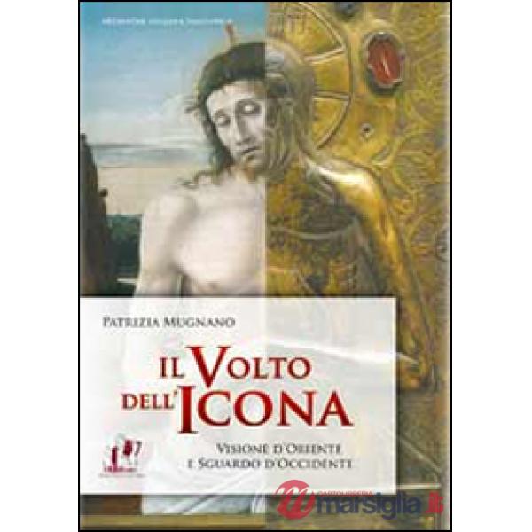 Volto dell'icona. Visione d'oriente e sguardo d'occidente (Il)