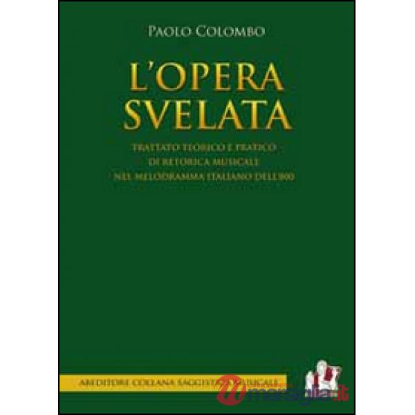 Opera svelata. Trattato tecnico e pratico di retorica musicale nel melodramma italiano dell'800 (L')