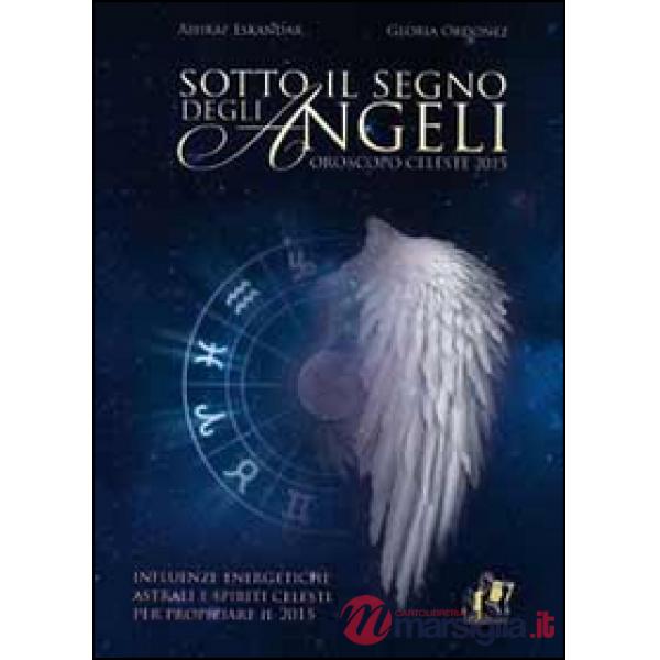 Sotto il segno degli angeli. Influenze energetiche e spiriti celesti per propizi