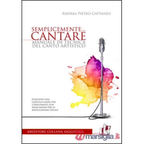 Semplicemente... cantare. Manuale di tecnica del canto artistico