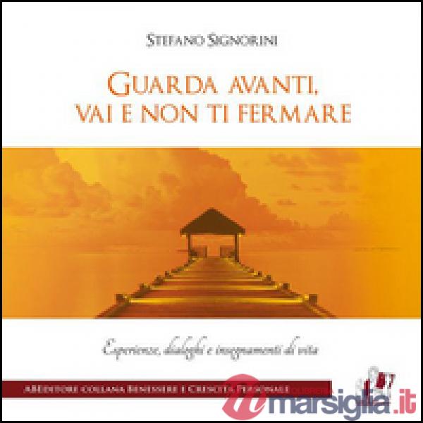 Guarda avanti, vai e non ti fermare. Esperienze, dialoghi e insegnamenti di vita