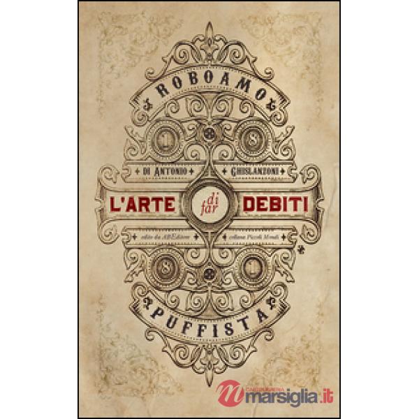 Arte di far debiti. Esposta dal barone (senza stemma) Roboamo Puffista (L')