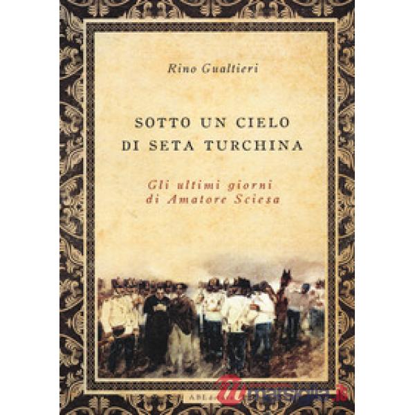 Sotto un cielo di seta turchina. Gli ultimi giorni di Amatore Sciesa