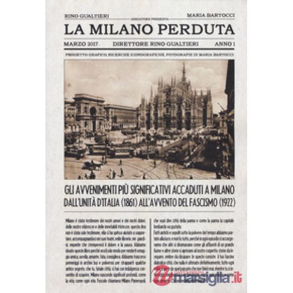 Milano perduta. Gli avvenimenti più significativi accaduti a Milano dall'Unità d'Italia (1861) all'avvento del fascismo (1922). 