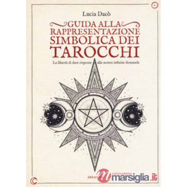 Guida alla rappresentazione simbolica dei tarocchi. La libertà di dare risposte alle nostre infinite domande. Ediz. a colori