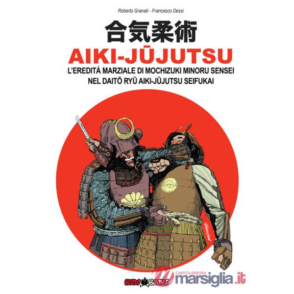 Aiki-Jujutsu. L'eredità marziale di Mochizuki Minoru nel Daito ryu Aiki-jujutsu Seifukai. Ediz. italiana, francese, inglese e sp