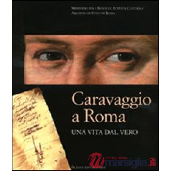 Caravaggio a Roma. Una vita dal vero. Catalogo della mostra (Roma, 11 febbraio-1
