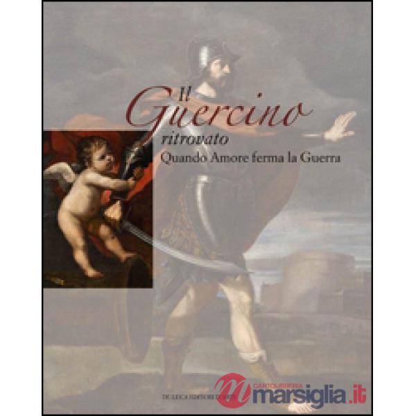 Guercino ritrovato. Quando Amore ferma la Guerra. Ediz. illustrata (Il)