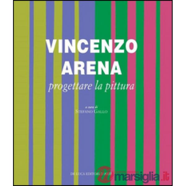 Vincenzo Arena. Progettare la pittura. Ediz. illustrata