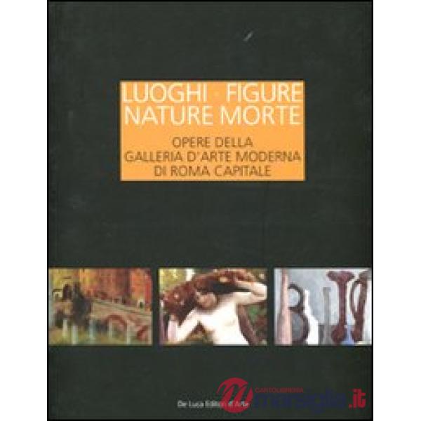 Luoghi figure nature morte. Opere della Galleria d'Arte Moderna di Roma Capitale. Catalogo della mostra (Roma, 19 novembre 2011-