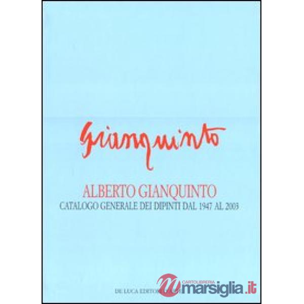 Alberto Gianquinto. Catalogo generale dei dipinti dal 1947 al 2003. Ediz. illustrata