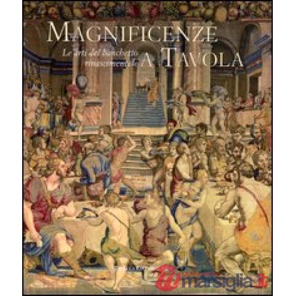 Magnificenze a tavola. Le arti del banchetto rinascimentale. Catalogo della mostra (Tivoli, 15 giugno-4 novembre 2012). Ediz. il